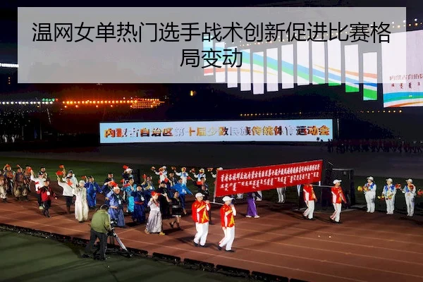 温网女单热门选手战术创新促进比赛格局变动